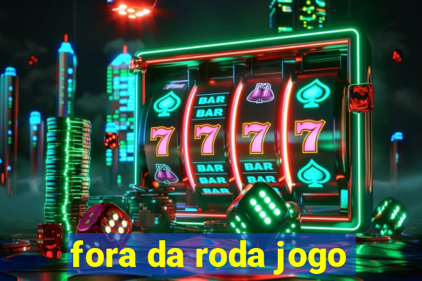 fora da roda jogo